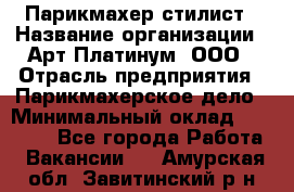 Парикмахер-стилист › Название организации ­ Арт Платинум, ООО › Отрасль предприятия ­ Парикмахерское дело › Минимальный оклад ­ 17 500 - Все города Работа » Вакансии   . Амурская обл.,Завитинский р-н